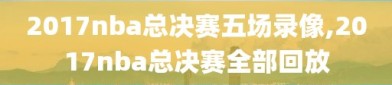2017nba总决赛五场录像,2017nba总决赛全部回放