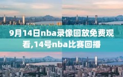 9月14日nba录像回放免费观看,14号nba比赛回播