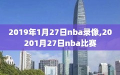 2019年1月27日nba录像,20201月27日nba比赛