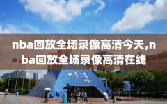 nba回放全场录像高清今天,nba回放全场录像高清在线
