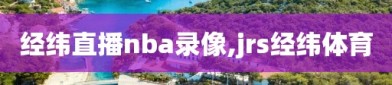 经纬直播nba录像,jrs经纬体育