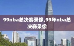 99nba总决赛录像,99年nba总决赛录像
