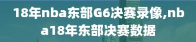 18年nba东部G6决赛录像,nba18年东部决赛数据