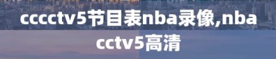 cccctv5节目表nba录像,nbacctv5高清