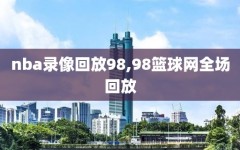 nba录像回放98,98篮球网全场回放