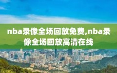 nba录像全场回放免费,nba录像全场回放高清在线