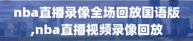 nba直播录像全场回放国语版,nba直播视频录像回放