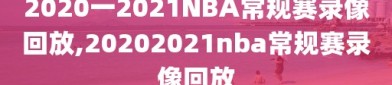 2020一2021NBA常规赛录像回放,20202021nba常规赛录像回放