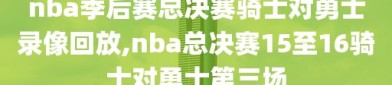 nba季后赛总决赛骑士对勇士录像回放,nba总决赛15至16骑士对勇士第三场