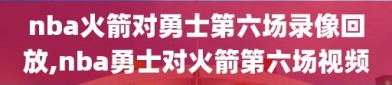 nba火箭对勇士第六场录像回放,nba勇士对火箭第六场视频