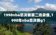 1998nba总决赛第二场录像,1998年nba总决赛g1