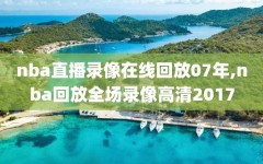 nba直播录像在线回放07年,nba回放全场录像高清2017