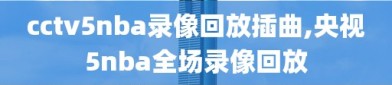 cctv5nba录像回放插曲,央视5nba全场录像回放