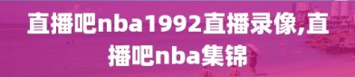 直播吧nba1992直播录像,直播吧nba集锦