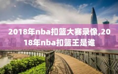 2018年nba扣篮大赛录像,2018年nba扣篮王是谁
