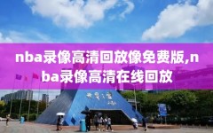 nba录像高清回放像免费版,nba录像高清在线回放