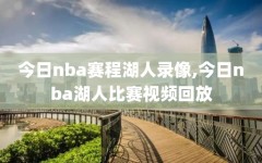 今日nba赛程湖人录像,今日nba湖人比赛视频回放
