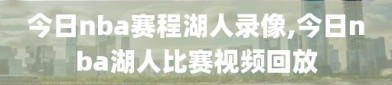 今日nba赛程湖人录像,今日nba湖人比赛视频回放