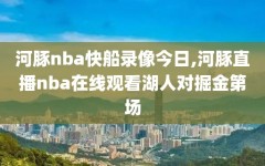 河豚nba快船录像今日,河豚直播nba在线观看湖人对掘金第场