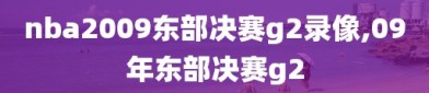 nba2009东部决赛g2录像,09年东部决赛g2