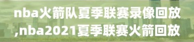 nba火箭队夏季联赛录像回放,nba2021夏季联赛火箭回放