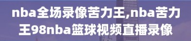 nba全场录像苦力王,nba苦力王98nba篮球视频直播录像