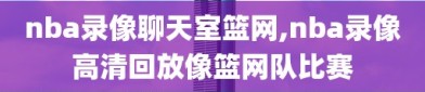 nba录像聊天室篮网,nba录像高清回放像篮网队比赛