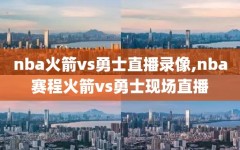 nba火箭vs勇士直播录像,nba赛程火箭vs勇士现场直播