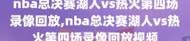 nba总决赛湖人vs热火第四场录像回放,nba总决赛湖人vs热火第四场录像回放视频