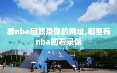 看nba回放录像的网址,哪里有nba回看录像