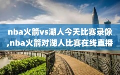 nba火箭vs湖人今天比赛录像,nba火箭对湖人比赛在线直播