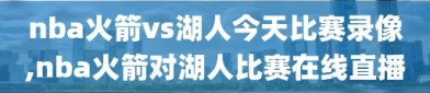nba火箭vs湖人今天比赛录像,nba火箭对湖人比赛在线直播