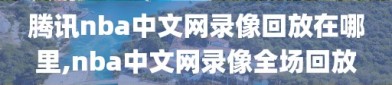 腾讯nba中文网录像回放在哪里,nba中文网录像全场回放
