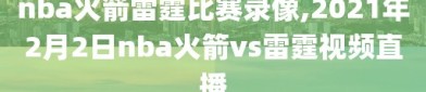 nba火箭雷霆比赛录像,2021年2月2日nba火箭vs雷霆视频直播