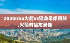 2020nba火箭vs猛龙录像回放,火箭对猛龙录像