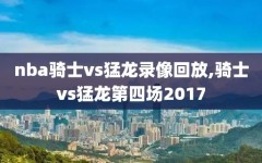 nba骑士vs猛龙录像回放,骑士vs猛龙第四场2017