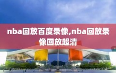 nba回放百度录像,nba回放录像回放超清
