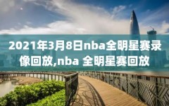 2021年3月8日nba全明星赛录像回放,nba 全明星赛回放