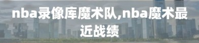 nba录像库魔术队,nba魔术最近战绩