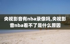 央视影音有nba录像吗,央视影音nba看不了是什么原因