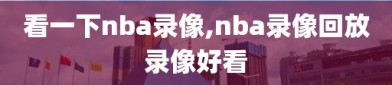 看一下nba录像,nba录像回放录像好看