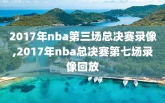 2017年nba第三场总决赛录像,2017年nba总决赛第七场录像回放