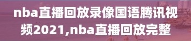 nba直播回放录像国语腾讯视频2021,nba直播回放完整