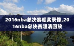 2016nba总决赛颁奖录像,2016nba总决赛超清回放