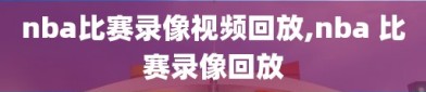 nba比赛录像视频回放,nba 比赛录像回放