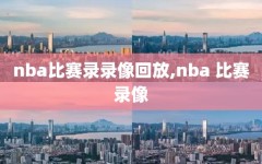 nba比赛录录像回放,nba 比赛录像