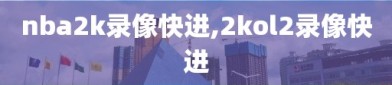 nba2k录像快进,2kol2录像快进