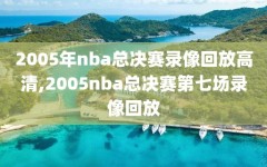 2005年nba总决赛录像回放高清,2005nba总决赛第七场录像回放
