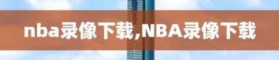 nba录像下载,NBA录像下载