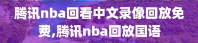 腾讯nba回看中文录像回放免费,腾讯nba回放国语